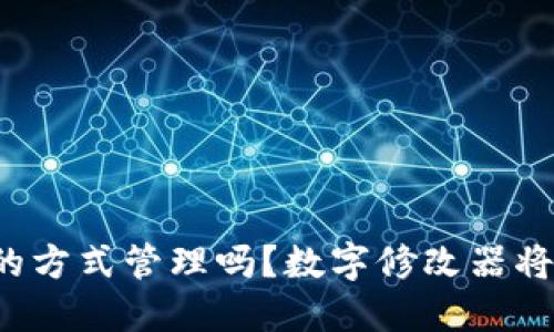 你的钱包还在用老旧的方式管理吗？数字修改器将为你带来革命性转变！