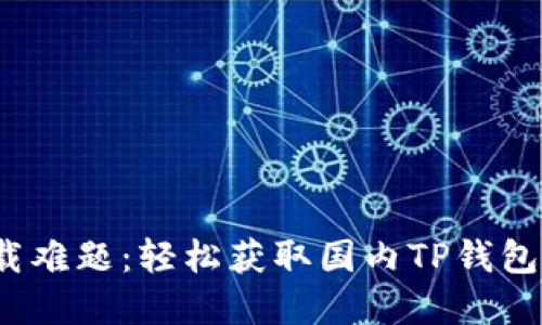 破解下载难题：轻松获取国内TP钱包的方法！