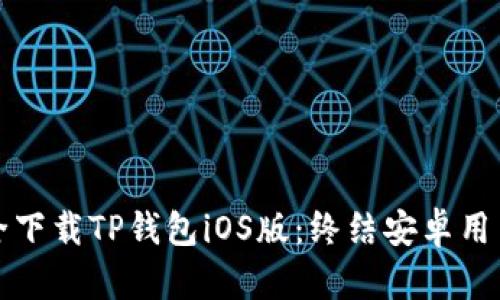 如何安全下载TP钱包iOS版：终结安卓用户的羡慕