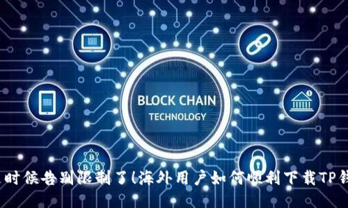 : 是时候告别限制了！海外用户如何顺利下载TP钱包？