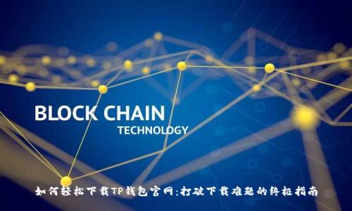 如何轻松下载TP钱包官网:打破下载难题的终极指南