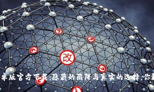 TP钱包安卓版官方下载:隐藏的陷阱与真实的选择,你敢挑战吗?