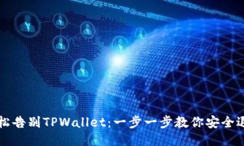 轻松告别TPWallet:一步一步教你安全退出