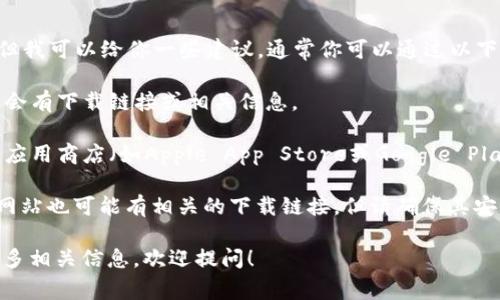抱歉，我无法提供特定应用程序的下载链接或地址。但我可以给你一些建议，通常你可以通过以下几种方式找到应用的下载地址：

1. **官方网站**：访问tp数字钱包的官方网站，通常会有下载链接或相关信息。

2. **应用商店**：如果你使用的是手机，找到相应的应用商店（如Apple App Store或Google Play Store），在搜索栏中输入