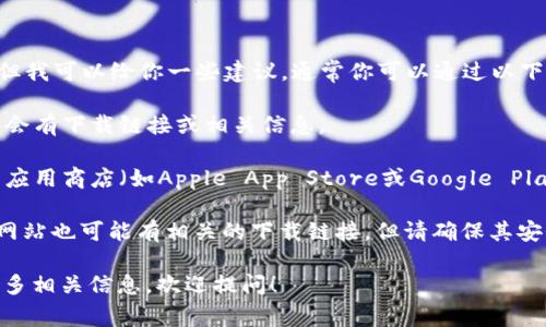 抱歉，我无法提供特定应用程序的下载链接或地址。但我可以给你一些建议，通常你可以通过以下几种方式找到应用的下载地址：

1. **官方网站**：访问tp数字钱包的官方网站，通常会有下载链接或相关信息。

2. **应用商店**：如果你使用的是手机，找到相应的应用商店（如Apple App Store或Google Play Store），在搜索栏中输入