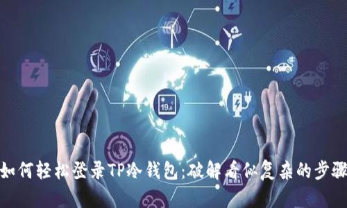 如何轻松登录TP冷钱包:破解看似复杂的步骤