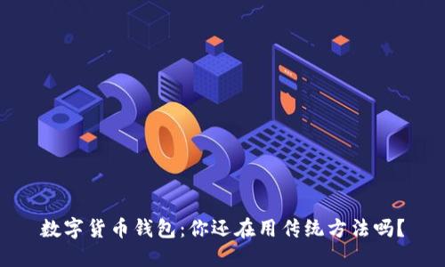 数字货币钱包:你还在用传统方法吗?