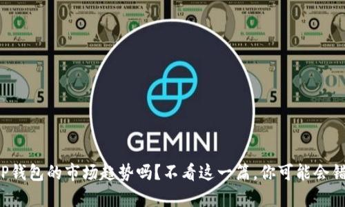 你真的了解TP钱包的市场趋势吗？不看这一篇，你可能会错过关键机会！