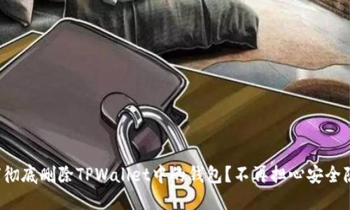 如何彻底删除TPWallet中的钱包?不再担心安全隐患!