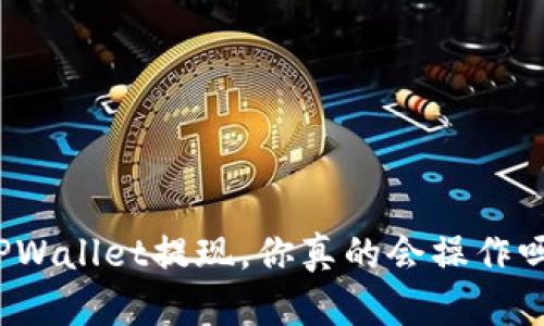 TPWallet提现,你真的会操作吗?