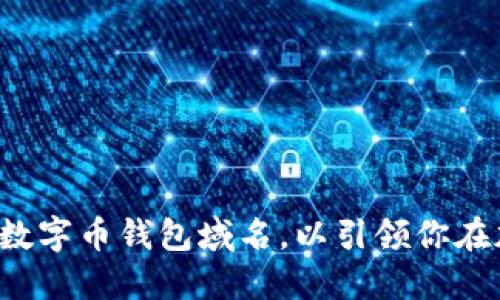 如何选择一个完美的数字币钱包域名,以引领你在加密世界的成功之路!