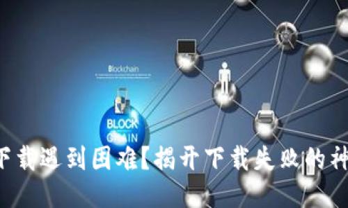 TP钱包下载遇到困难？揭开下载失败的神秘面纱！