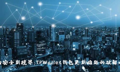 迈向安全新境界:TPWallet钱包更新难题的破解之道