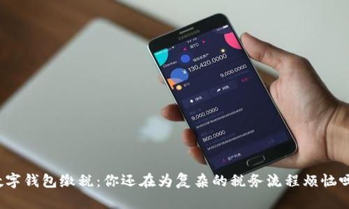 数字钱包缴税：你还在为复杂的税务流程烦恼吗？