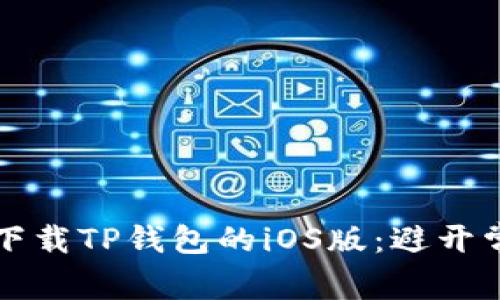 如何安全下载TP钱包的iOS版：避开常见的陷阱