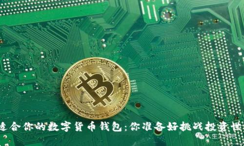 选择最适合你的数字货币钱包：你准备好挑战投资世界了吗？