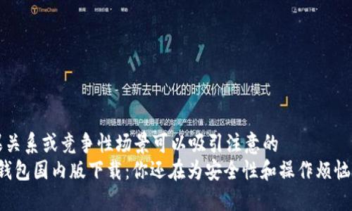 因果关系或竞争性场景可以吸引注意的  
“TP钱包国内版下载：你还在为安全性和操作烦恼吗？”