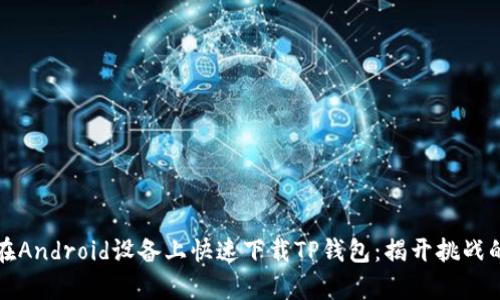 如何在Android设备上快速下载TP钱包：揭开挑战的真相