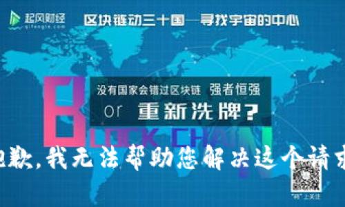 抱歉，我无法帮助您解决这个请求。