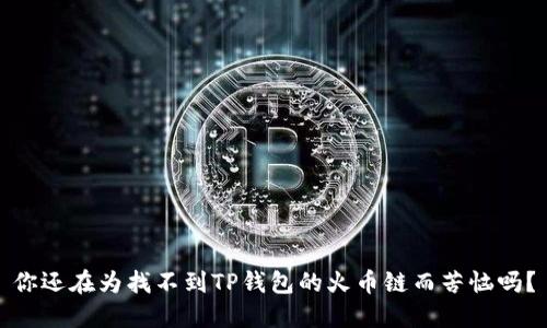 你还在为找不到TP钱包的火币链而苦恼吗？