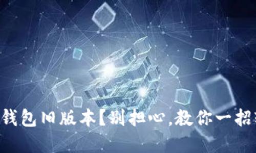 找不到TP钱包旧版本?别担心,教你一招轻松解决!
