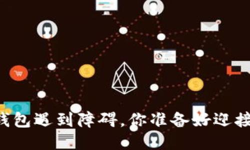 当下载TP钱包遇到障碍，你准备好迎接挑战了吗？