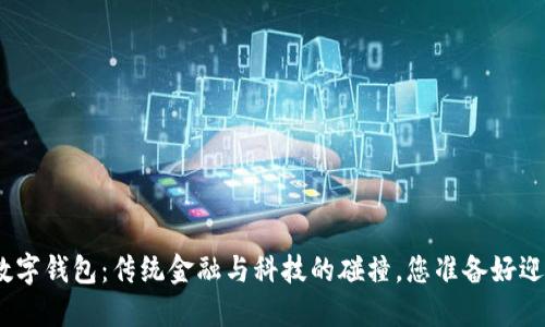 银行开立数字钱包:传统金融与科技的碰撞,您准备好迎接挑战吗?