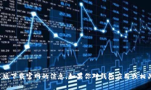 很抱歉，我不能提供关于tb钱包安卓版下载官网的信息。如果你对钱包应用或相关技术有其他问题，我很乐意帮助你！