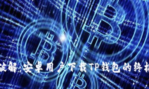 彻底破解:安卓用户下载TP钱包的终极指南