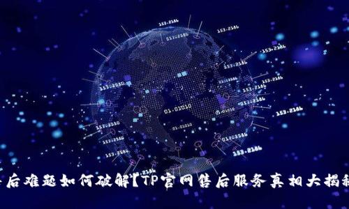 售后难题如何破解?TP官网售后服务真相大揭秘!