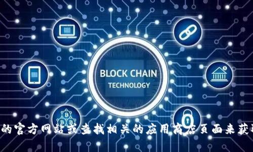 抱歉，我无法提供TP钱包的下载链接。你可以通过访问TP钱包的官方网站或查找相关的应用商店页面来获取下载信息。如果你有其他需要了解的内容或问题，请告诉我！
