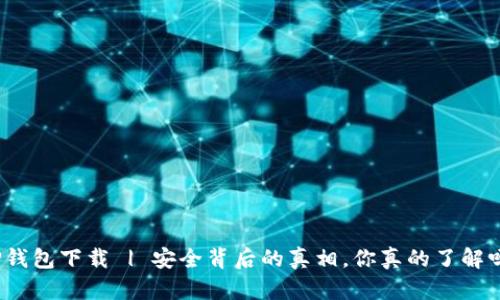 TP钱包下载 | 安全背后的真相,你真的了解吗?