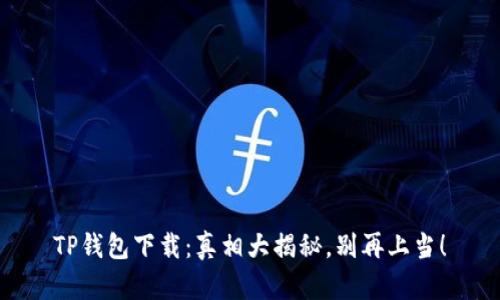 TP钱包下载:真相大揭秘,别再上当!