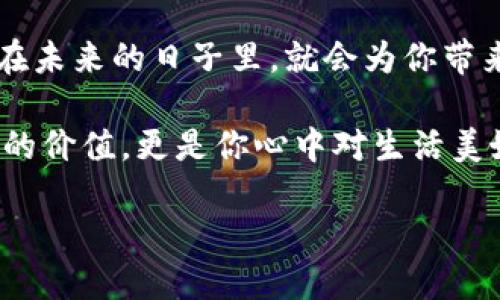 生日钱包吉祥数字是多少

数字, 吉祥, 钱包

探寻生日与吉祥数字的神秘联系

在很多文化中，数字被赋予了各种各样的象征意义，尤其是在生日和个人财务相关的事务中。许多人相信，某些数字能够为他们的生活带来好运和正能量，尤其在涉及到钱包和财运时。有人说“钱财如流水”，但若能巧妙利用吉祥数字，或许在我们生活的某个角落，它真的能为我们带来“意想不到”的好运。那么，究竟怎样的数字才能在我们的生日和钱包中展现出独特的魅力呢？

数字文化的多样性

首先，让我们来了解一下不同文化中吉祥数字的多样性。在中国文化中，数字八被认为是“发财”的象征，因为它的发音与“发”相近。同时，六这个数字也常常被视为顺利的代表。相反，数字四在某些文化中被视为不吉利的，因为它的发音与“死”相似。

而在西方文化中，数字七被广泛视为吉祥数字，常常与好运和奇迹相联系。这种信仰的根源可以追溯到多个历史事件和古老的神话故事中，甚至连一些彩票和赌博游戏也会强调七的神秘力量。

个人生日的影响

每个人的生日都有其独特的数字组合。从某种意义上说，这个日期是我们进入这个世界的重要时刻，它不仅仅是一个数字，更承载着我们的成长经历和人生故事。因此，将生日与吉祥数字结合，寻找到适合自己的特殊数字，可能会让我们在财务上更加如鱼得水。

以中国的八字命理为例，很多人会根据自己的生日来计算命理数，再根据这些数字选择适合自己的吉祥数字。这种方法不仅仅局限于个人的生日数字，还可以结合我们生活中的各种元素，例如房屋号码、车牌号码等，从而寻找到更具象征意义的吉祥数字。

使用吉祥数字的方法

了解吉祥数字后，重要的是尝试将这些数字应用到我们的实际生活中。在钱包、账户、投资组合等方面多多运用吉祥数字，或许能为我们的伴随生活带来些许转变。

举个例子，假设你的生日是1989年8月8日，那么数字八显然成为你最吉利的数字。在实际操作中，你可以尝试将自己的储蓄账户或者信用卡的尾号设置为以8为结尾的数字；或者在购买商品时选择与8相关的价格，例如288元或者588元，这种潜在的心理暗示也许会潜移默化地影响你对金钱的态度。

数字与情感的联系

数字不仅仅是冷冰冰的符号，它们还承载着我们丰富的情感。随着我们人生阶段的不同，某些数字可能会在精神上给予我们支持与鼓励。比如，当我们面临挑战时，可以试着将注意力转向自己的吉祥数字，以此增强自信心，激励自己前行。

而对于那些对数字有特殊情感关系的人来说，钱包中的每一张钞票和每一枚硬币，都是与自己生命轨迹紧密相连的符号。在这种情况下，简单的数字抉择远远超出了实用性，它们成了我们通往更美好未来的希望和指引。

总结与展望

探索生日与吉祥数字之间的关系，可以让我们更深入地理解自己的内心世界，以及如何理智且积极地看待生活中的许多方面。在这个信息快速发展的时代，简单的数字与符号看似微不足道，然而它们与我们的情感、文化背景以及人生经历却息息相关。

在使用吉祥数字的过程中，最重要的是找到适合自己的方法与实践，不断地尝试和总结，才能在未来的生活中，真正感受到这些数字带来的变化。或许，今天一个小小的决定，在未来的日子里，就会为你带来意想不到的好运。 

注册理财账户时别忘了你的吉祥数字，选择的那个特殊价格为你带来美好的未来规划，让好运永远伴随你左右。在钱包中，记得留一张特别的纸币，因为它承载的不仅是经济的价值，更是你心中对生活美好愿望的象征。 

所以，今天就开始关注你自己的生日吉祥数字吧，记住它，运用它，让你的钱包和人生都充满了朝气与动力！