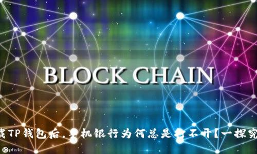下载TP钱包后,手机银行为何总是打不开?一探究竟!