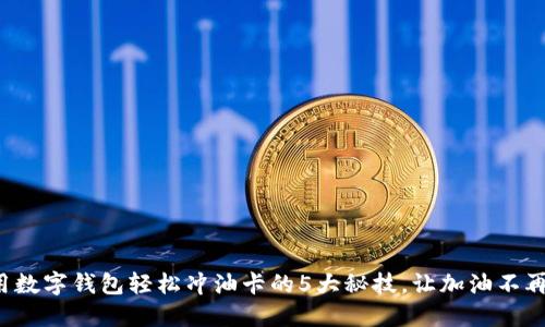 如何用数字钱包轻松冲油卡的5大秘技,让加油不再烦恼!