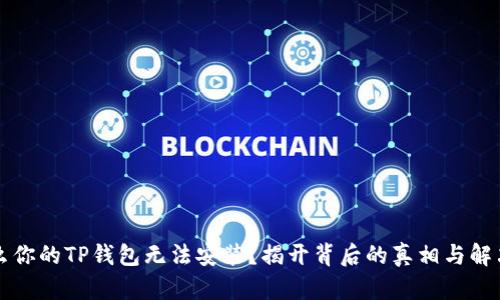 为什么你的TP钱包无法安装?揭开背后的真相与解决方案
