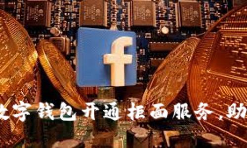 告别繁琐!数字钱包开通柜面服务,助你轻松无忧