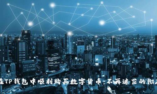 如何在TP钱包中顺利购买数字货币:不再迷茫的彻底指南