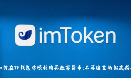 如何在TP钱包中顺利购买数字货币:不再迷茫的彻底指南