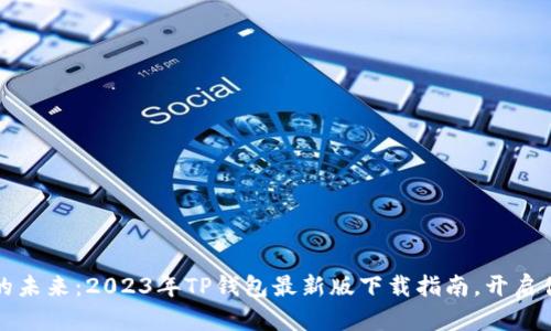 解锁数字资产的未来:2023年TP钱包最新版下载指南,开启你的区块链之旅