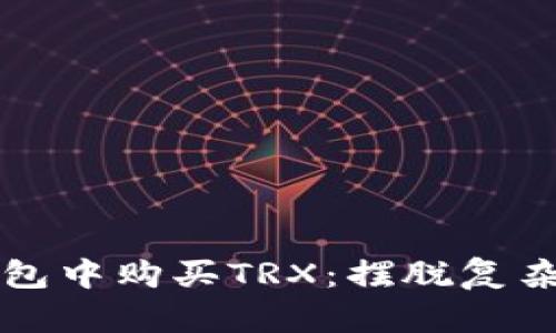 如何轻松在TP钱包中购买TRX:摆脱复杂步骤的终极指南