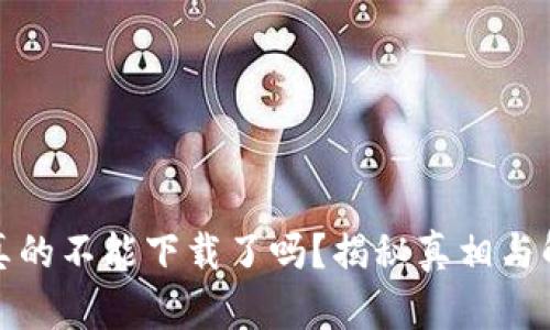 TP钱包真的不能下载了吗?揭秘真相与解决方案