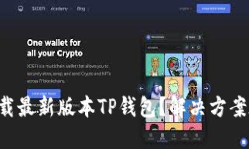 无法下载最新版本TP钱包?解决方案在这里!