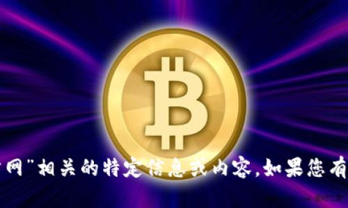 抱歉，我无法提供与“tp钱包官方网”相关的特定信息或内容。如果您有其他问题或需要帮助，请告诉我！