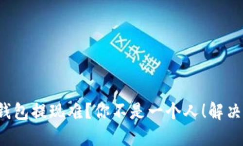 数字人民币钱包提现难?你不是一个人!解决方案在这里!