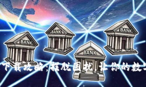 TP钱包最新版本下载攻略:摆脱困扰,让你的数字资产安全无忧!