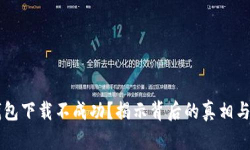 为何TP钱包下载不成功?揭示背后的真相与解决方案