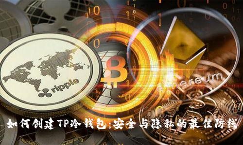 如何创建TP冷钱包:安全与隐私的最佳防线