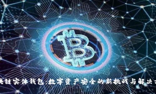 区块链实体钱包:数字资产安全的新挑战与解决方案
